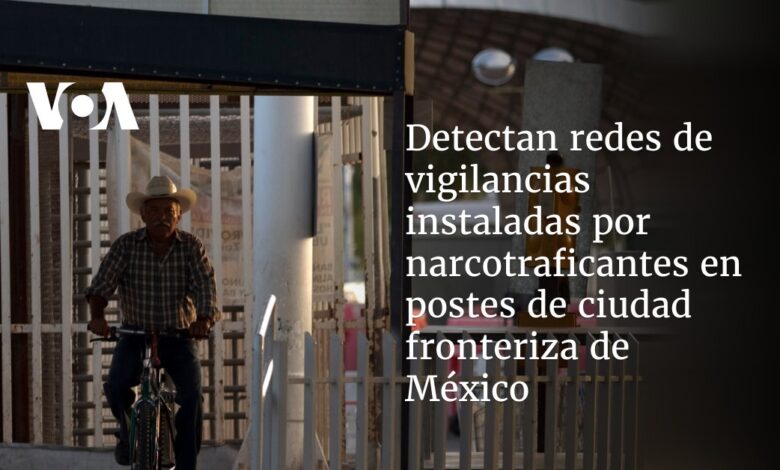 Detectan redes de vigilancias instaladas por narcotraficantes en postes de ciudad fronteriza de México